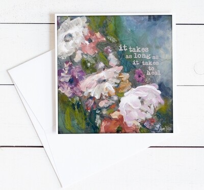 "It takes as long as it takes to heal" 6x6 flowers card