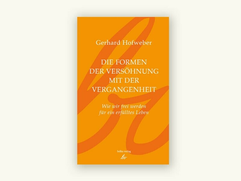 Die Formen der Versöhnung mit der Vergangenheit – Wie wir frei werden für ein erfülltes Leben