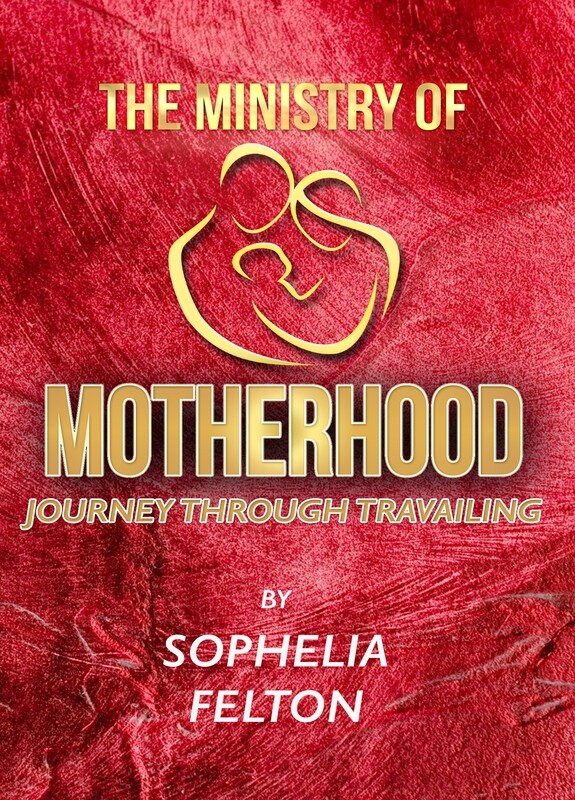 The Ministry Of Motherhood &quot;Journey Through Travailing&quot; By Sophelia &quot;Tessa&quot; Felton