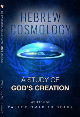 Hebrew Cosmology: A Study Of God's Creation by Pastor Omar Thibeaux