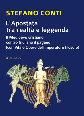 L’Apostata tra realtà e leggenda:  il Medioevo cristiano contro Giuliano il pagano (con Vita e Opere dell'imperatore filosofo)