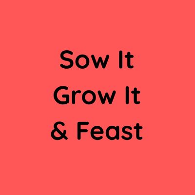 Sow It Grow It and Feast!