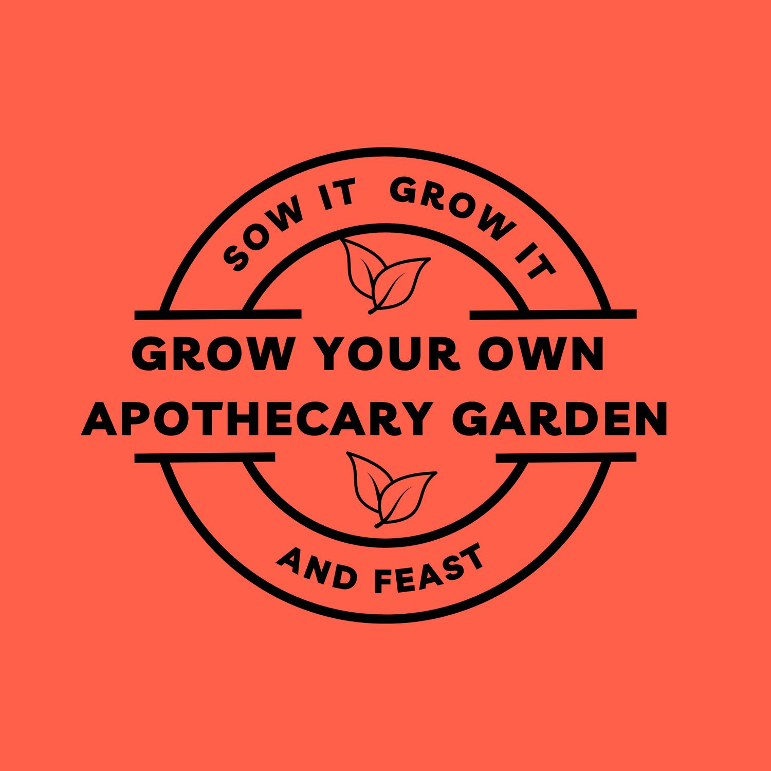 Sow It Grow It and Feast! Grow your own Apothecary Garden Sow It Grow It and Feast! Grow your own Apothecary Garden