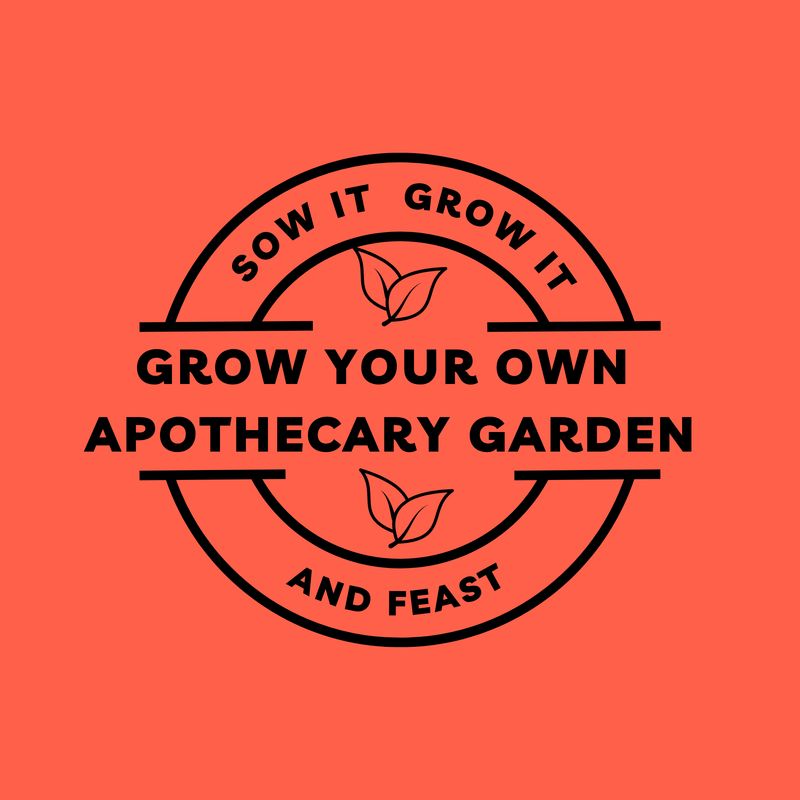 Sow It Grow It and Feast! Grow your own Apothecary Garden Sow It Grow It and Feast! Grow your own Apothecary Garden