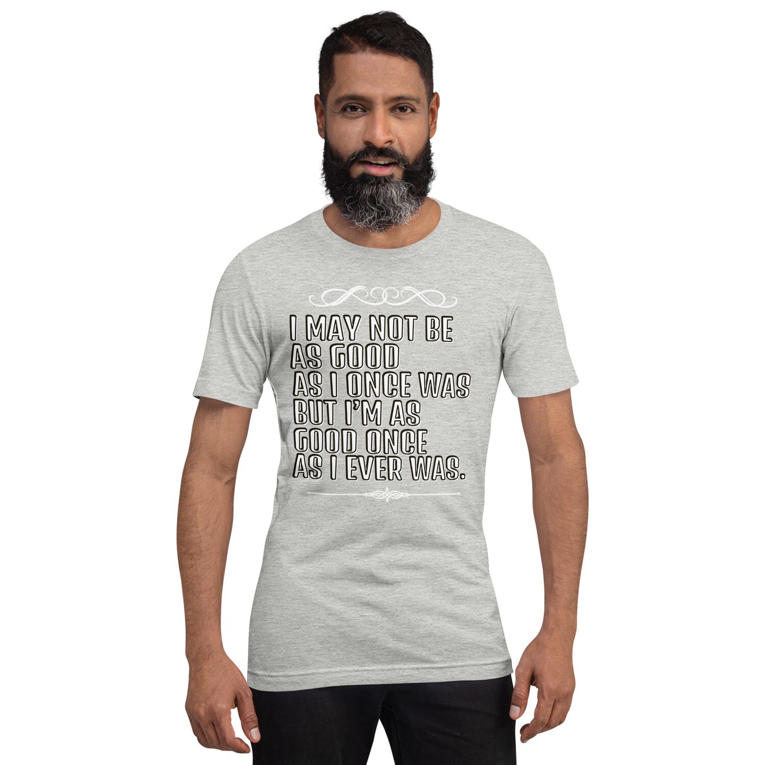 ♠I MAY NOT BE AS GOOD AS I ONCE WAS♠ Unisex t-shirt