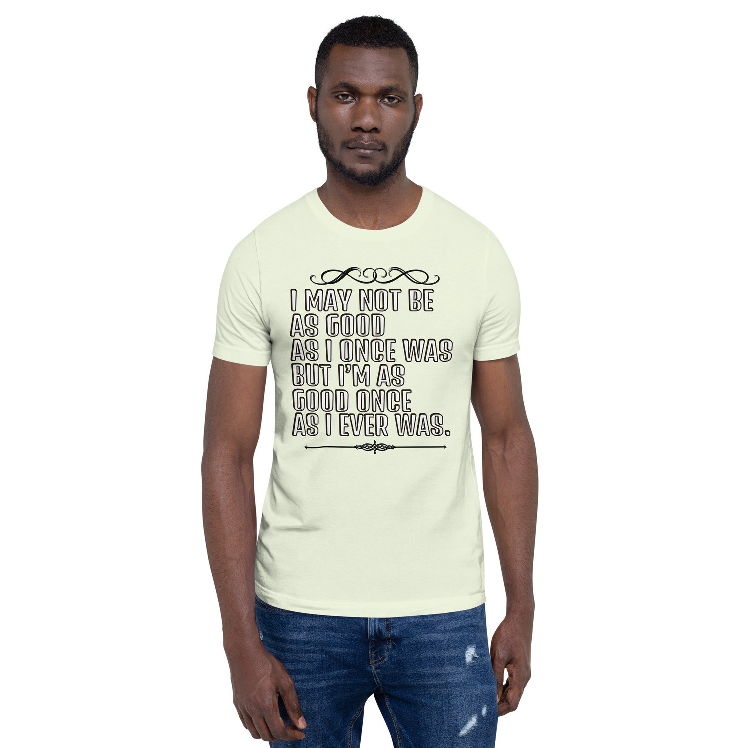 ♠I MAY NOT BE AS GOOD AS I ONCE WAS♠ Unisex t-shirt