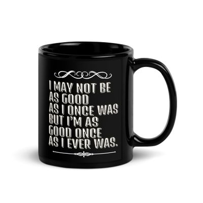 I May Not Be As Good As I Once Was.... Black Glossy Mug