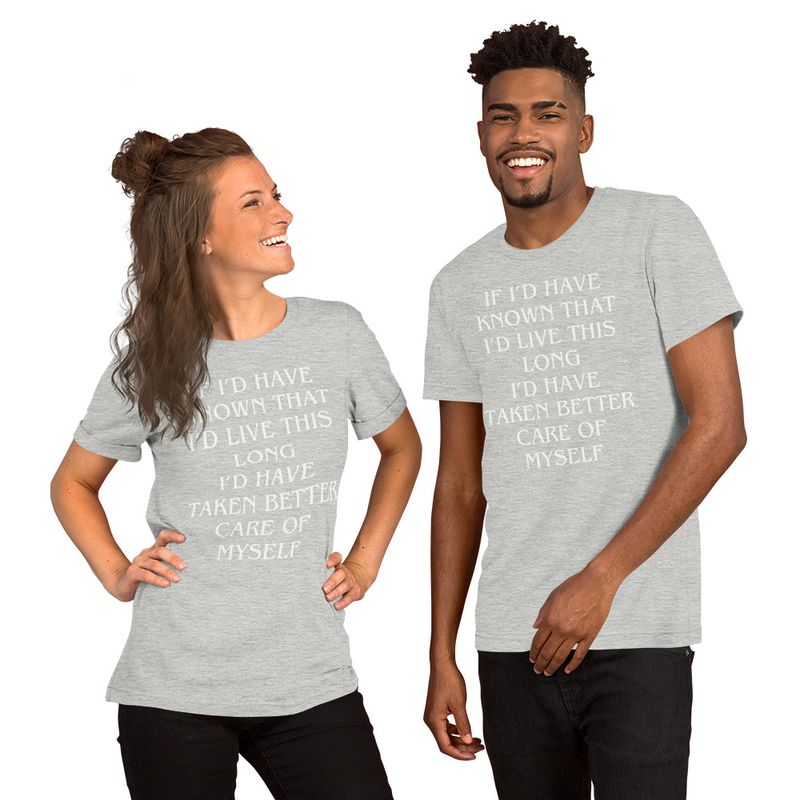 IF I&#39;D KNOWN I WAS GOING TO LIVE THIS LONG I&#39;D HAVE TAKEN BETTER CARE OF MYSELF. Unisex t-shirt