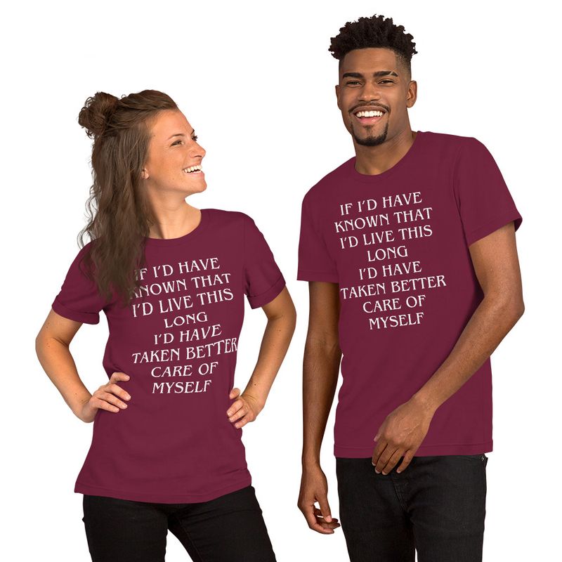 IF I&#39;D KNOWN I WAS GOING TO LIVE THIS LONG I&#39;D HAVE TAKEN BETTER CARE OF MYSELF. Unisex t-shirt