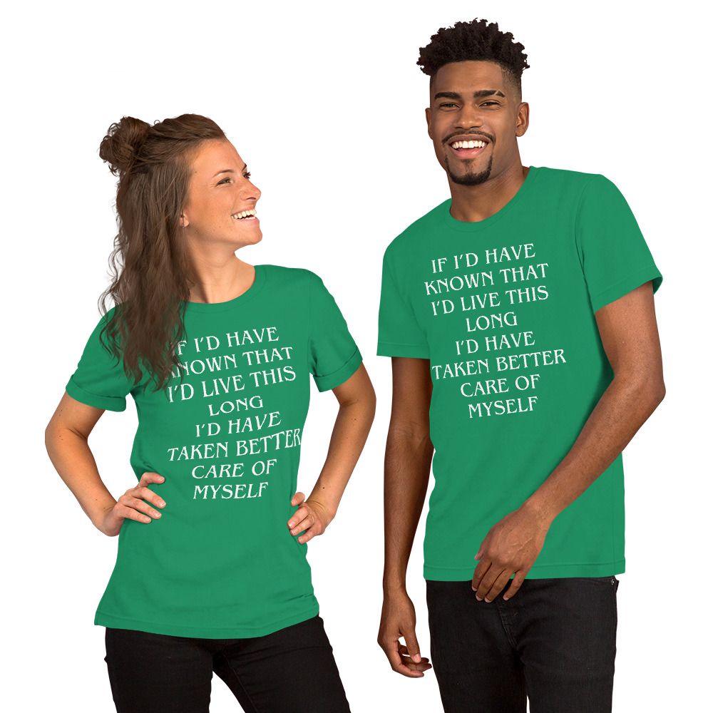 IF I&#39;D KNOWN I WAS GOING TO LIVE THIS LONG I&#39;D HAVE TAKEN BETTER CARE OF MYSELF. Unisex t-shirt