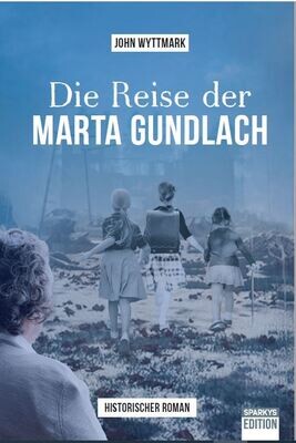 Die Reise der Marta Gundlach. - John Wyttmark - Was bleibt von einem Leben, wenn man geht? Die Reise der Marta Gundlach. - John Wyttmark - Was bleibt von einem Leben, wenn man geht?