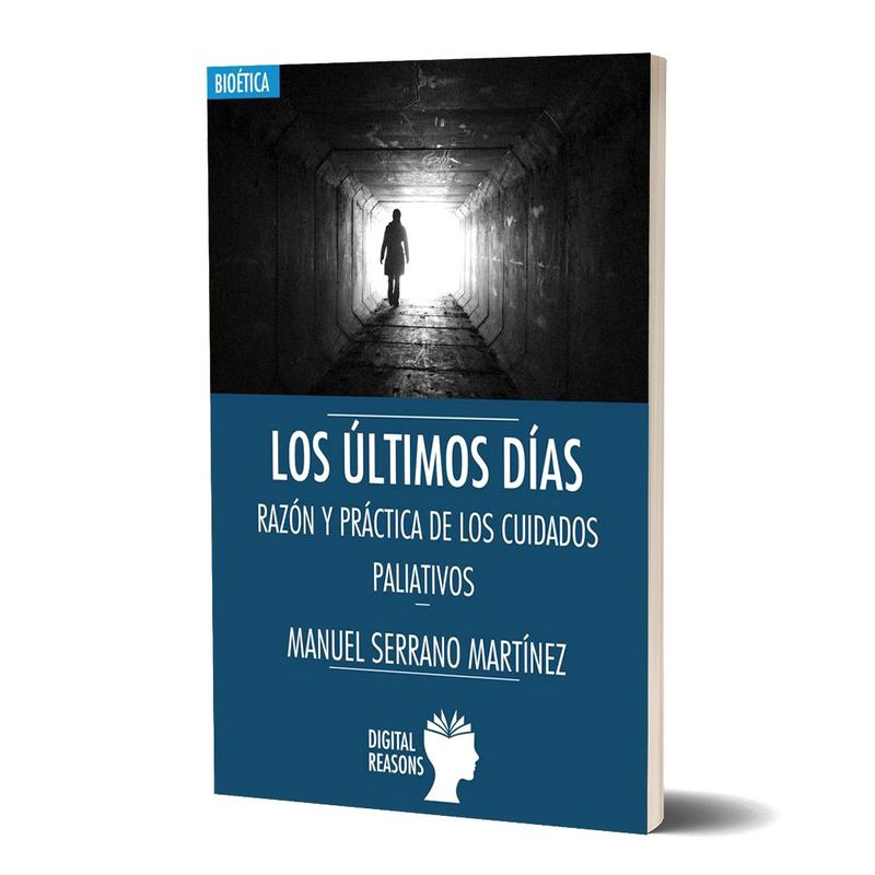 LOS ÚLTIMOS DÍAS. RAZÓN Y PRÁCTICA DE LOS CUIDADOS PALIATIVOS. Manuel Serrano Martínez