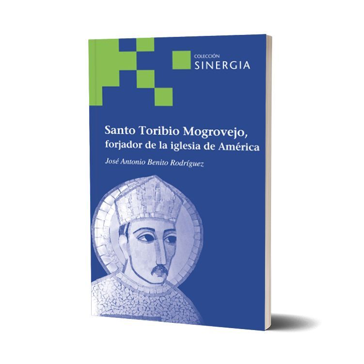 Santo Toribio Mogrovejo, forjador de la Iglesia de América. José Antonio Benito Rodríguez