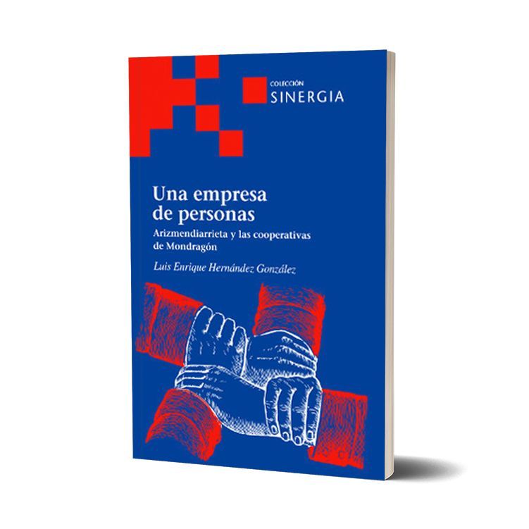 Una empresa de personas. Arizmendiarrieta y las cooperativas de Mondragón. Luis Enrique Hernández González