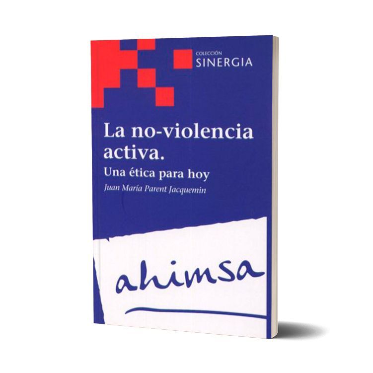 La no-violencia activa. Una ética para hoy. Juan María Parent Jacquemin