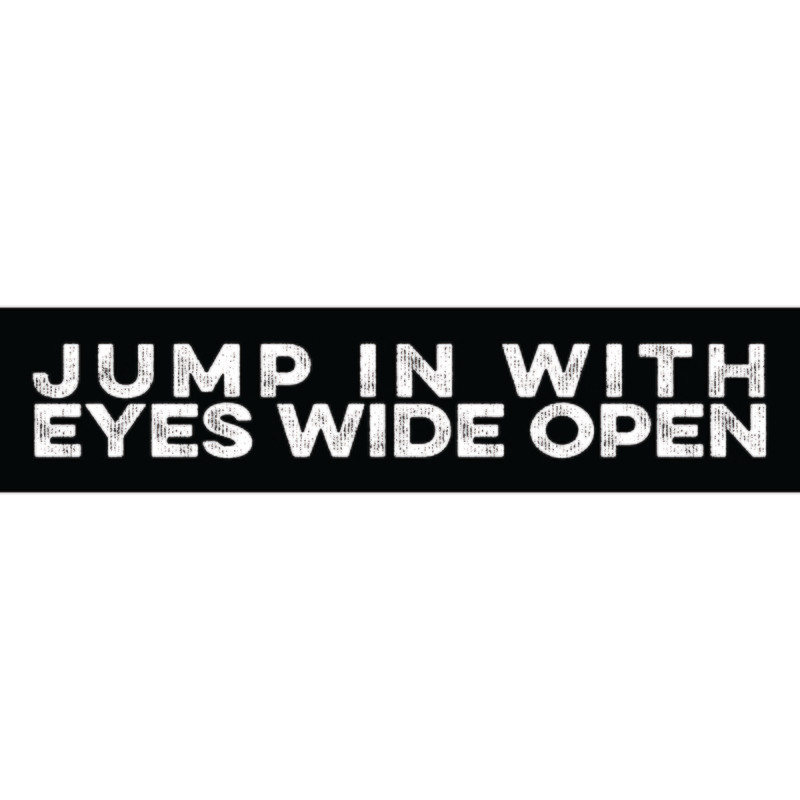 Jump In With Eyes Wide Open