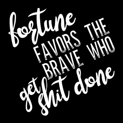 Fortune Favors the Brave Who Get Shit Done