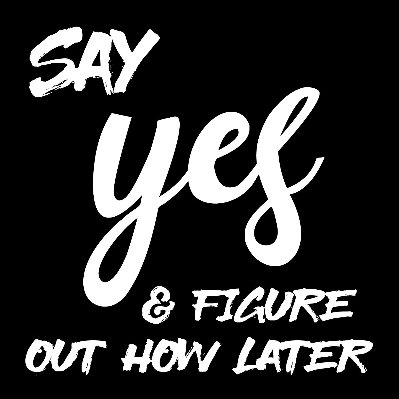 Say YES &amp; Figure Out How Later