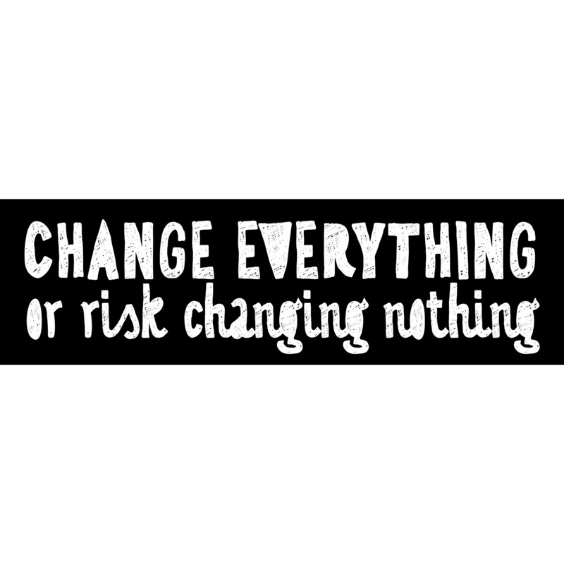 Change Everything or risk changing nothing