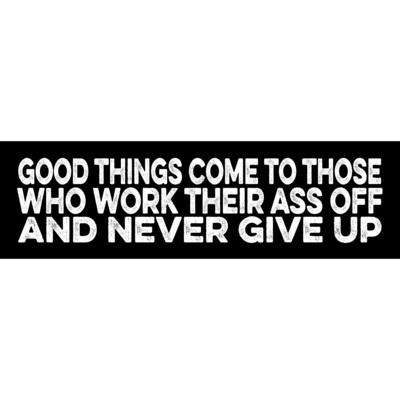 Good Things Come to Those Who Work Their Ass Off and Never Give Up