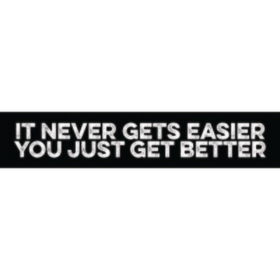 It Never Gets Easier You Just Get Better