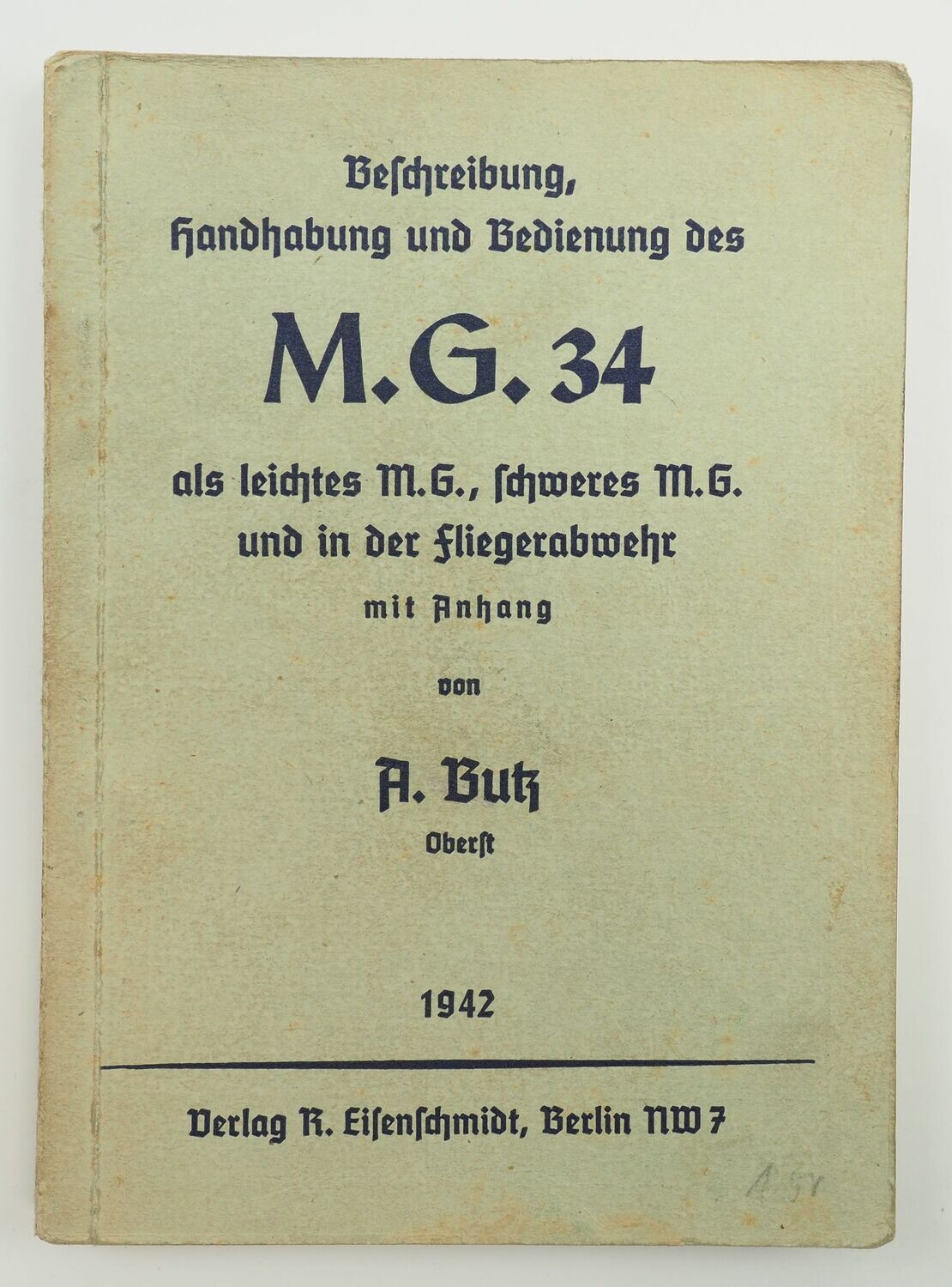 Wehrmacht: Beschreibung, Handhabung und Bedienung des M.G. 34. als Leichtes M.G. Schweres M.G. und in der Flugabwehr.