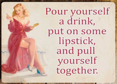 Pour Yourself A Drink, Put On Some Lipstick Metal Sign