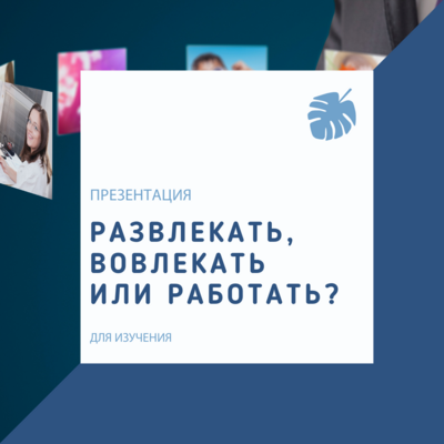 Развлекать, вовлекать или работать?