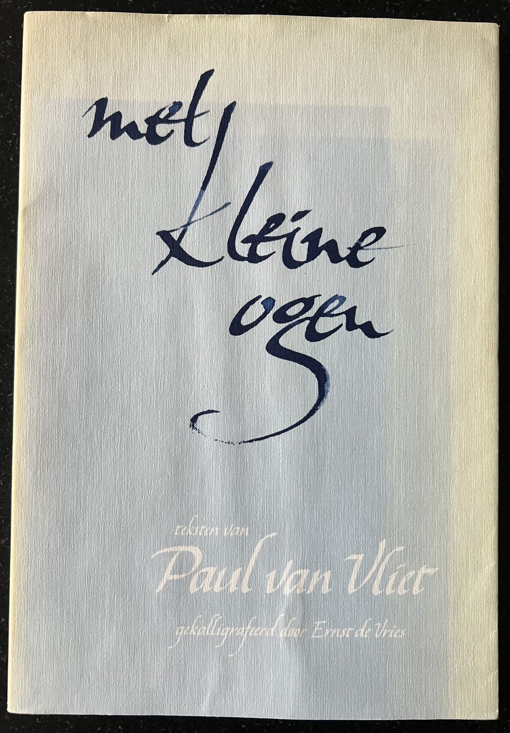Paul van Vliet, Met kleine ogen. Teksten van Paul van Vliet gekalligrafeerd door Ernst de Vries, Kampen: La Rivière & Voorhoeve, 1987.