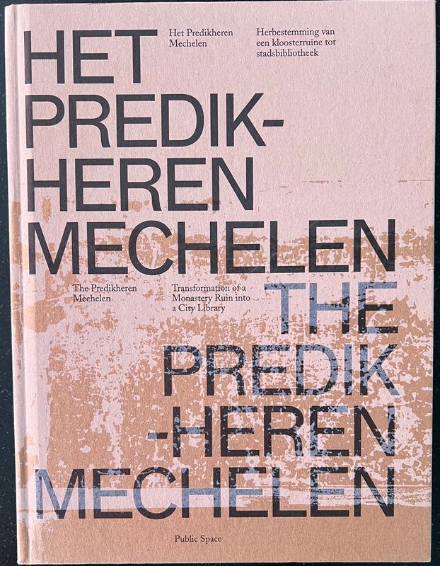 Mechthild Stuhlmacher, Joeri De Bruyn, Het Predikheren Mechelen. Herbestemming van een kloosterruïne tot stadsbibliotheek. The Predikheren Mechelen. Transformation of a Monestery Ruin into a City Libr Mechthild Stuhlmacher, Joeri De Bruyn, Het Predikheren Mechelen. Herbestemming van een kloosterruïne tot stadsbibliotheek. The Predikheren Mechelen. Transformation of a Monestery Ruin into a City Libr