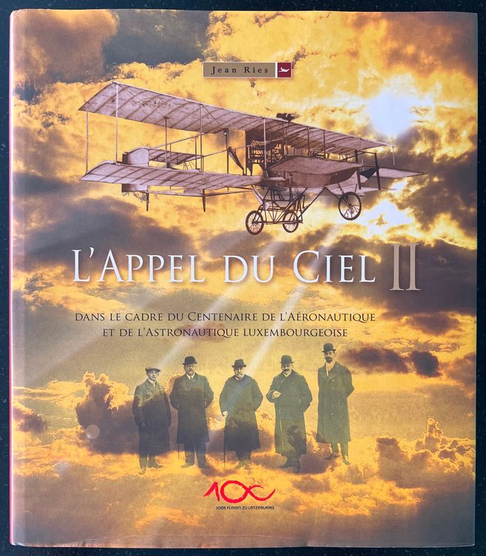 Jean Ries, L’Appel du ciel II. Dans le cadre du centenaire de l’Aéronautique et de l’Astronautique Luxembourgeoise, Luxembourg: Imprimerie Centrale, 2009, 255 pp. Jean Ries, L’Appel du ciel II. Dans le cadre du centenaire de l’Aéronautique et de l’Astronautique Luxembourgeoise, Luxembourg: Imprimerie Centrale, 2009, 255 pp.