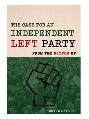 The Case for an Independent Left Party: From the Bottom Up by Howie Hawkins
