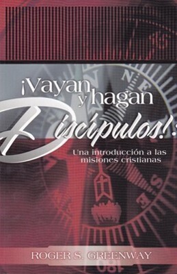 ¡VAYAN Y HAGAN DISCÍPULOS! UNA INTRODUCCIÓN A LAS MISIONES CRISTIANAS