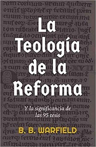LA TEOLOGÍA DE LA REFORMA Y LA SIGNIFICANCIA DE LAS 95 TESIS