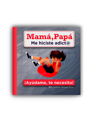 Mamá, Papá me hiciste adict@ ¡Ayúdame, te necesito!