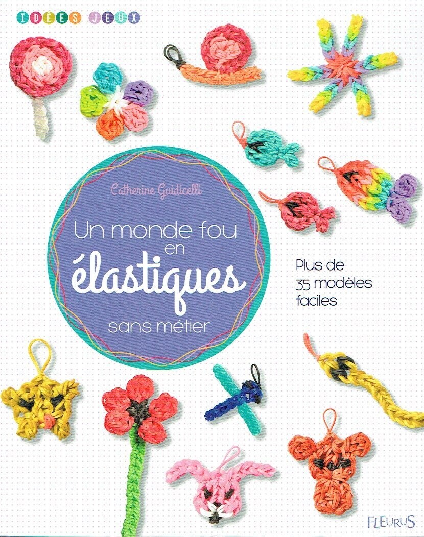 Un Guide pour Créer 35 Modèles en Élastique, Une maille après l'autre, crée des fleurs et des légumes, des insectes, des sucreries, des animaux et même gentils monstres !