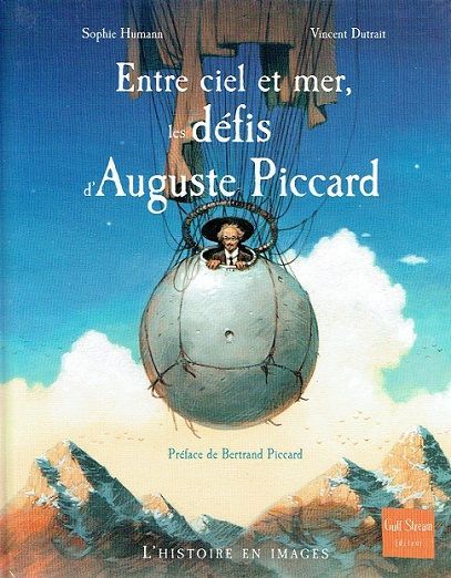Entre Ciel et Mer, les Défis "d'Auguste Piccard", Un Chercheur Hors du Commun. Lee Premier Bathyscaphe, Savant et Exploreur...