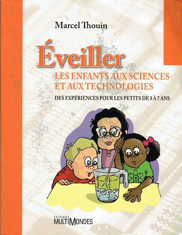Les Enfants aux Sciences et aux Technologies Les Enfants aux Sciences et aux Technologies "Éveiller", des Expériences pour les Petits de 3 à 7 ans, En Système de Fiche avec l'Essentiel, le Temps et le Matériels Requis, à vous de Faire...