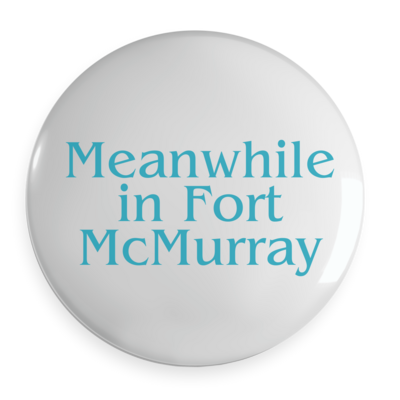 Meanwhile in Fort McMurray