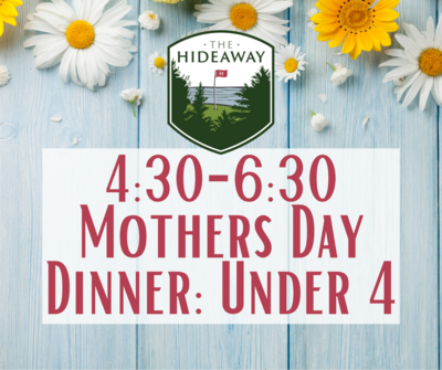 Hideaway Mother's Day Dinner 4:30 seating: Under 4