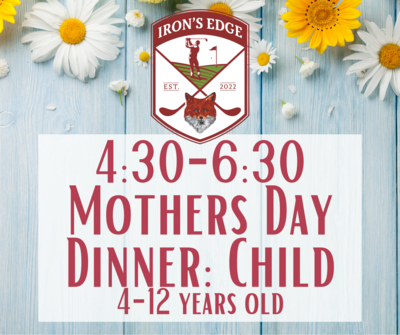 Irons Edge Mother's Day Dinner 4:30 seating: Child 4-12