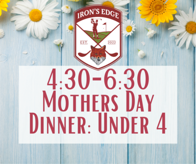 Irons Edge Mother's Day Dinner 4:30 seating: Under 4