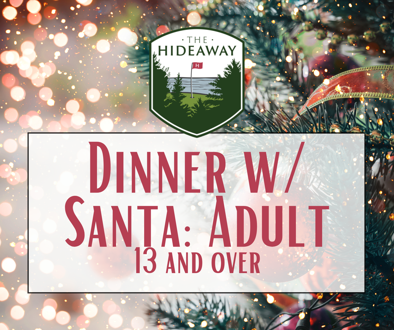 The Hideaway's Dinner w/ Santa 4:00-6:00 (Adult 13+) The Hideaway's Dinner w/ Santa 4:00-6:00 (Adult 13+)