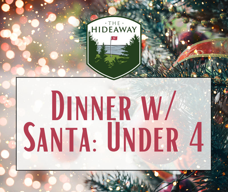 The Hideaway's Dinner w/ Santa 4:00-6:00 (Under 4)