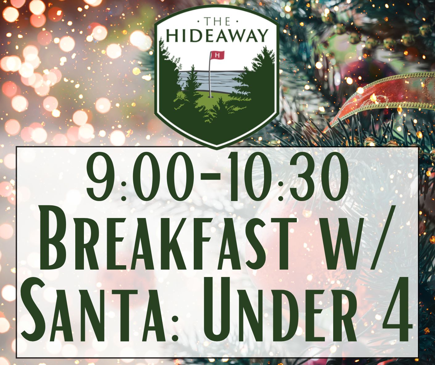 Breakfast w/ Santa at Hideaway Dec 20th 9:00-10:30 (Under 4) Breakfast w/ Santa at Hideaway Dec 20th 9:00-10:30 (Under 4)