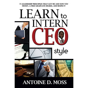 Learn to Intern CEO Style: 71 Leadership Principles that Got Me and Now You Money, A Free Graduate Degree, and Respect!