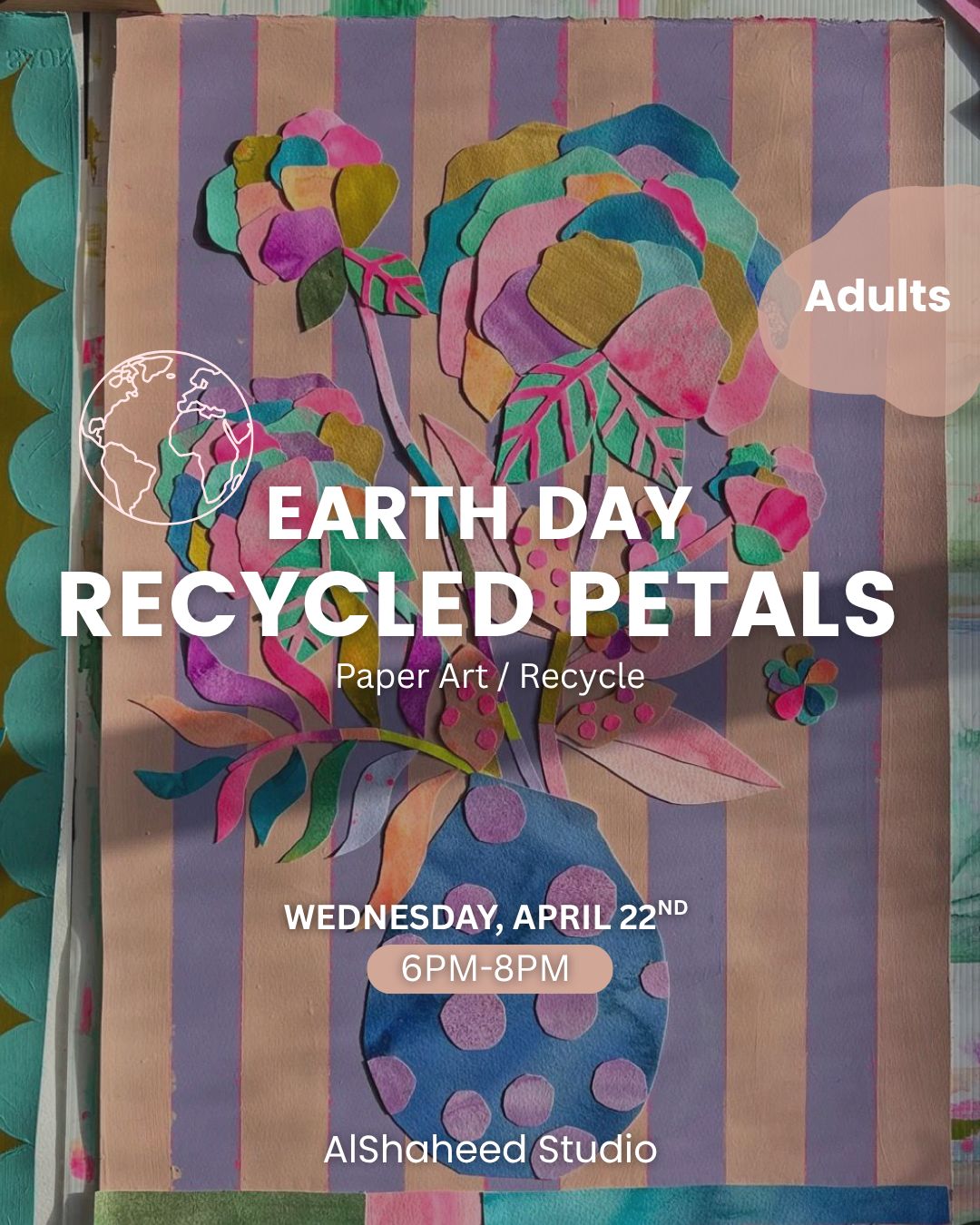 EARTH DAY : RECYCLED PETALS - ARTISTIC NIGHT - WED. APRIL 22ND, 6:00PM-8:00PM EARTH DAY : RECYCLED PETALS - ARTISTIC NIGHT - WED. APRIL 22ND, 6:00PM-8:00PM