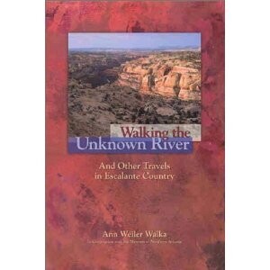 Walking the Unknown River and Other Travels in Escalante Country