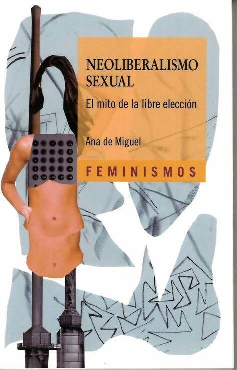 Neoliberalismo sexual : el mito de la libre elección de Ana de Miguel Álvarez