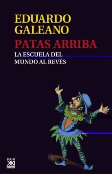 Patas arriba: la escuela del mundo al revés de Galeano, Eduardo